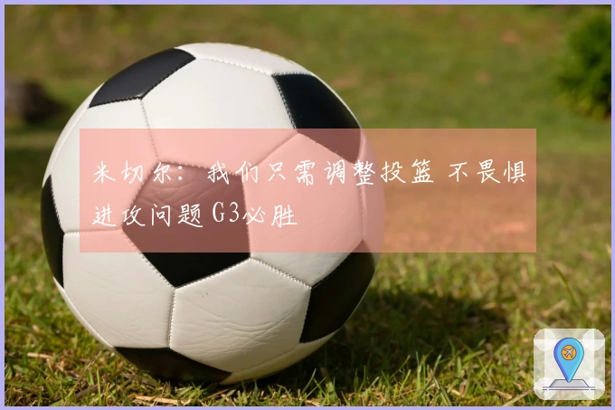 米切尔：我们只需调整投篮 不畏惧进攻问题 G3必胜