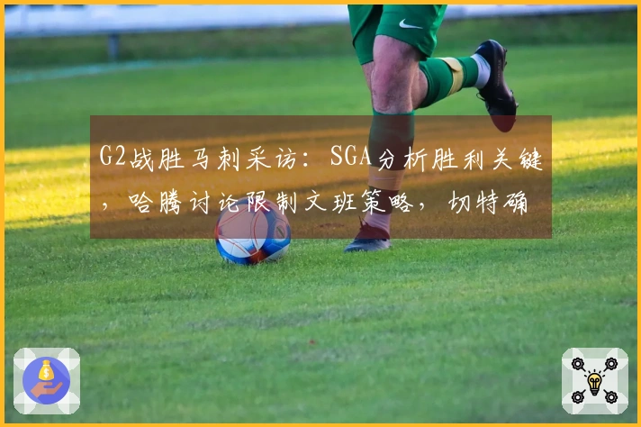 G2战胜马刺采访：SGA分析胜利关键，哈腾讨论限制文班策略，切特确立团队风格
